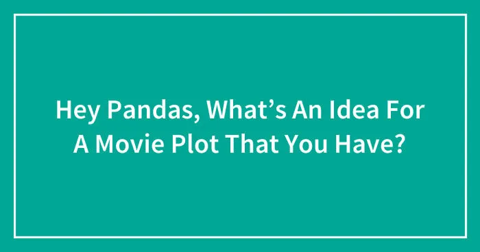 Hey Pandas, What’s An Idea For A Movie Plot That You Have? (Closed)