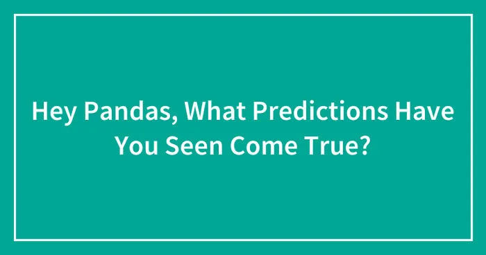 Hey Pandas, What Predictions Have You Seen Come True? (Closed)