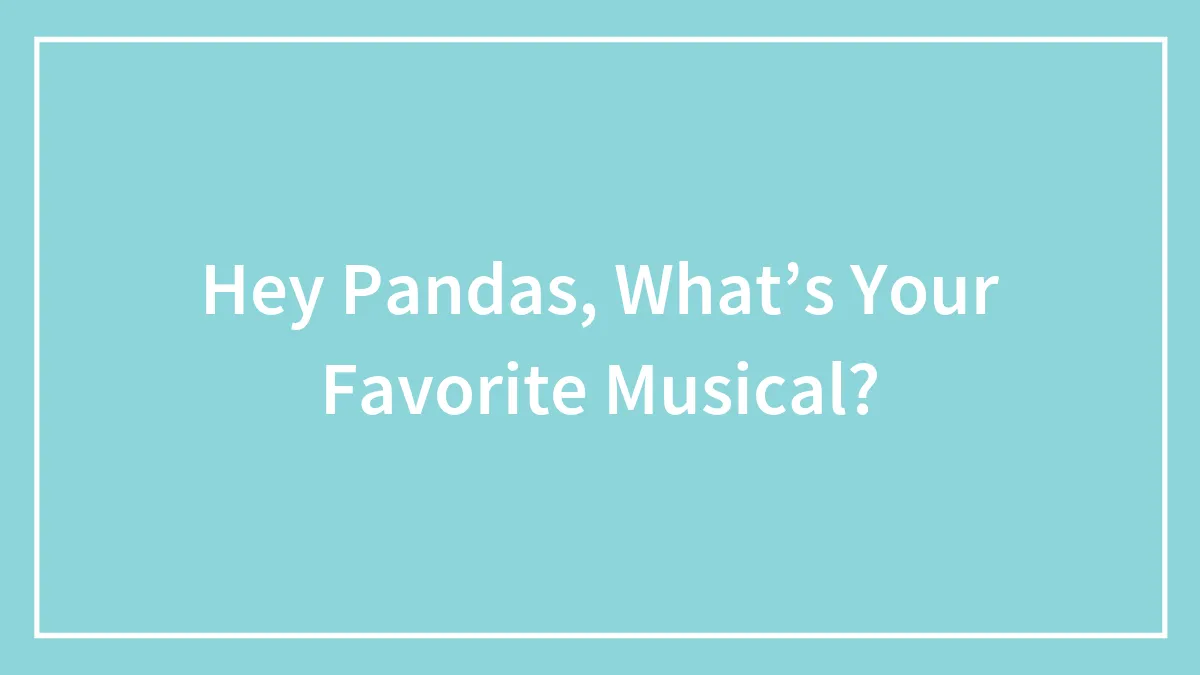 Hey Pandas, What’s Your Favorite Musical?