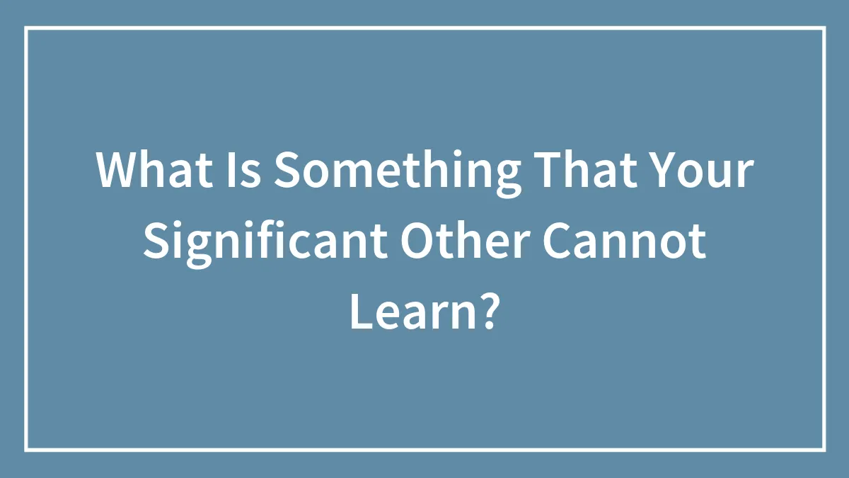 What Is Something That Your Significant Other Cannot Learn?