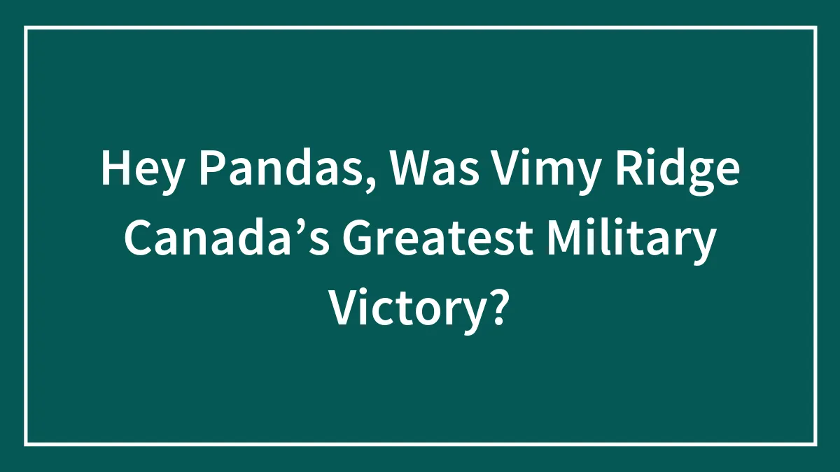 Hey Pandas, Was Vimy Ridge Canada’s Greatest Military Victory?