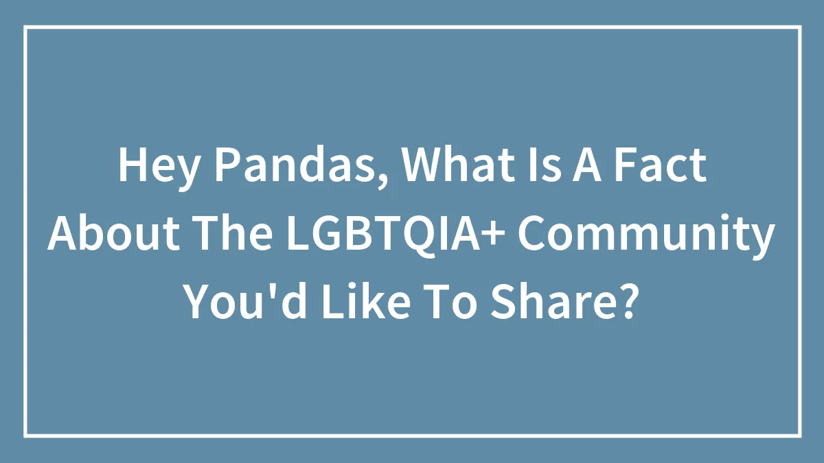 Hey Pandas, What Is A Fact About The LGBTQIA+ Community You'd Like To Share? (Closed)