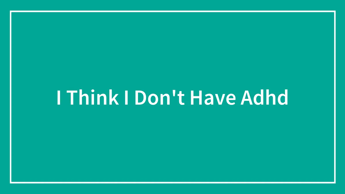 I Think I Don't Have Adhd