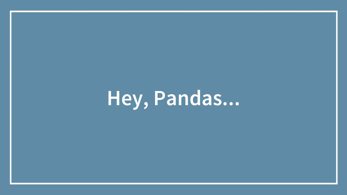 Hey, Pandas...