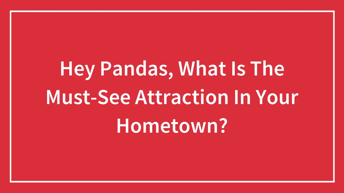Hey Pandas, What Is The Must-See Attraction In Your Hometown? (Closed)