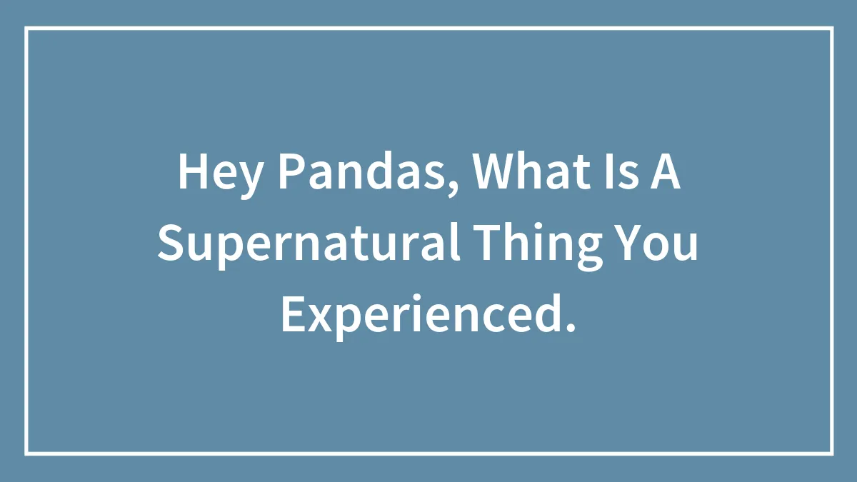 Hey Pandas, What Is A Supernatural Thing You Experienced? (Closed)