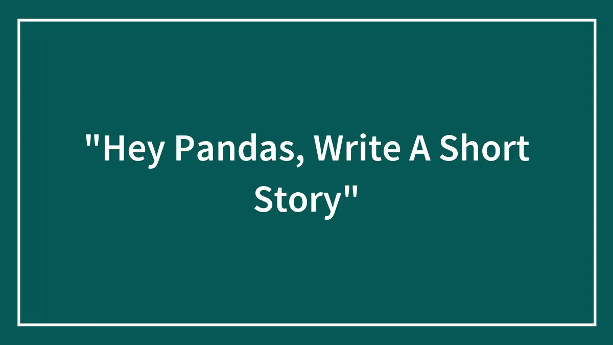 "Hey Pandas, Write A Short Story"