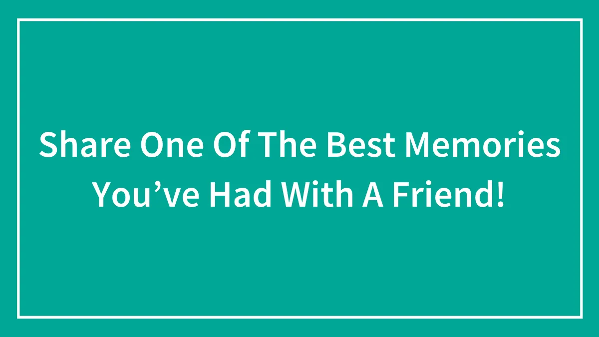 Hey Pandas, Share One Of The Best Memories You’ve Had With A Friend (Closed)