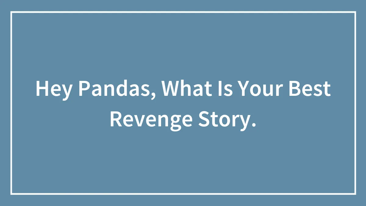 Hey Pandas, What Is Your Best Revenge Story.