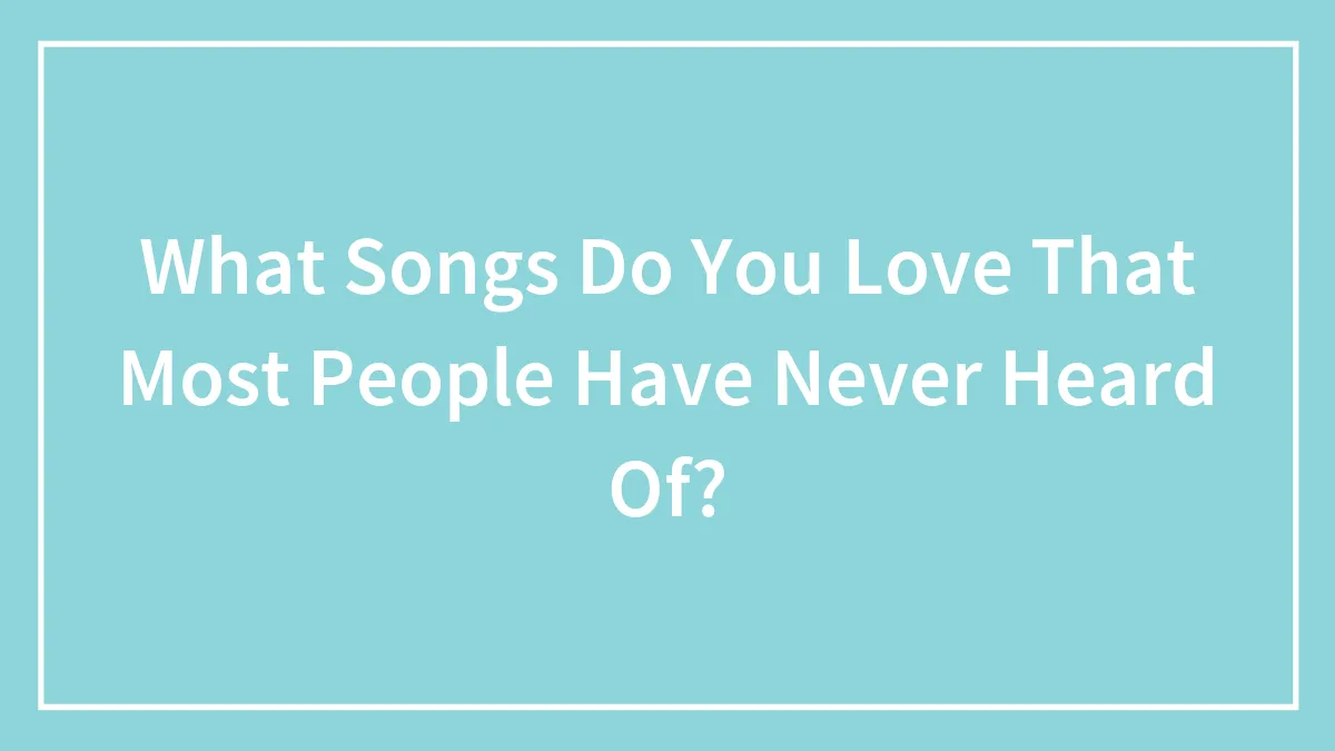 What Songs Do You Love That Most People Have Never Heard Of?