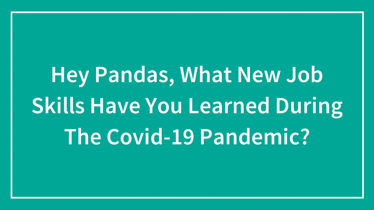 Hey Pandas, What New Job Skills Have You Learned During The Covid-19 Pandemic? (Closed)