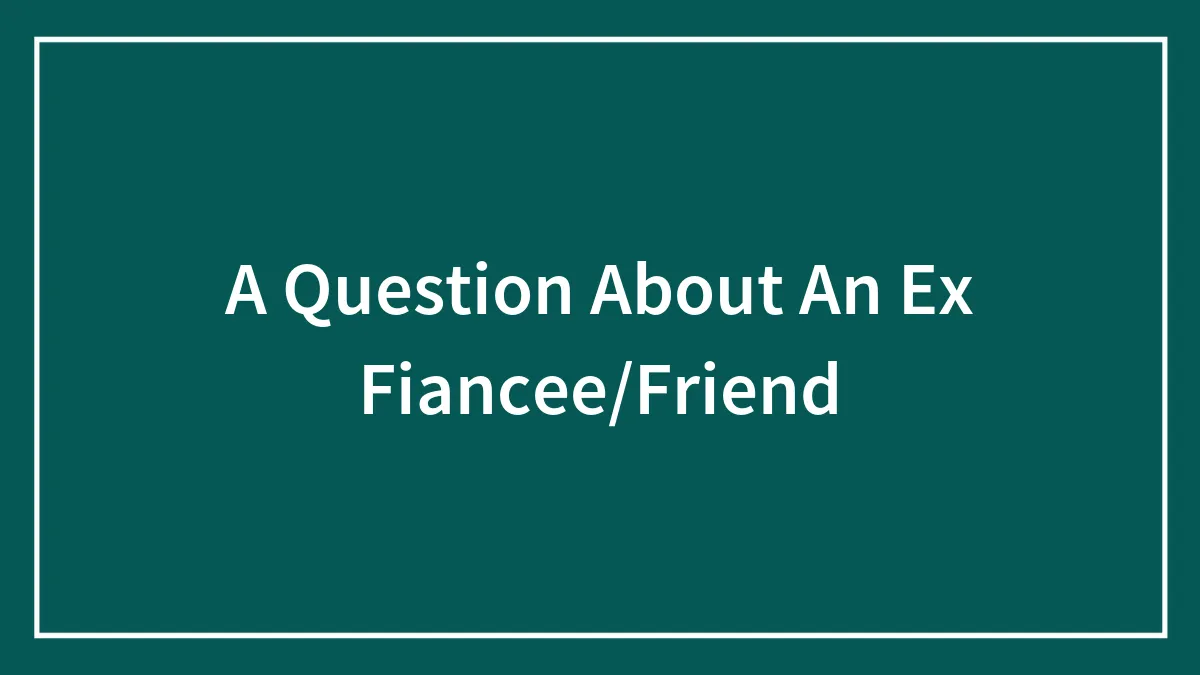A Question About An Ex Fiancee/Friend