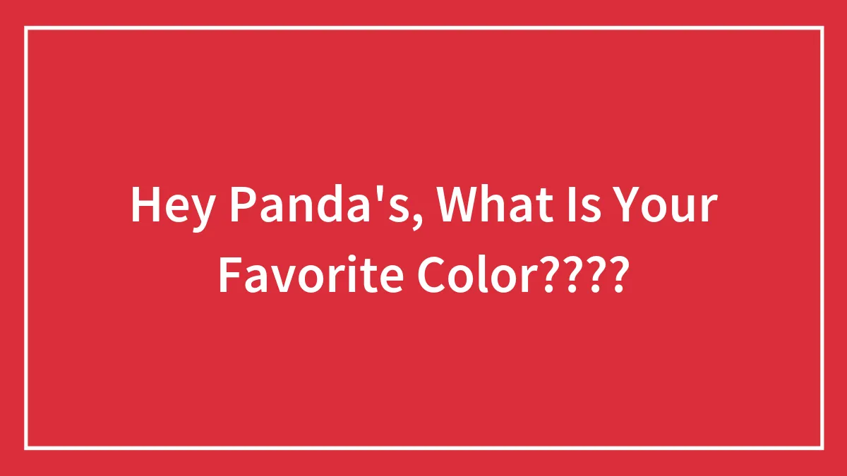 Hey Panda's, What Is Your Favorite Color????