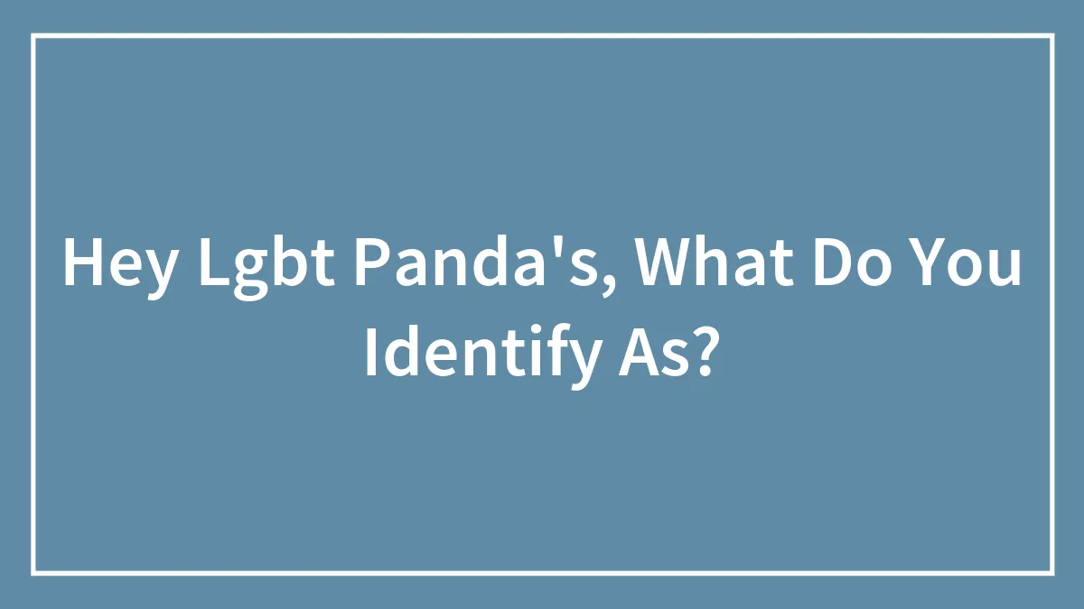 Hey Lgbt Panda's, What Do You Identify As?