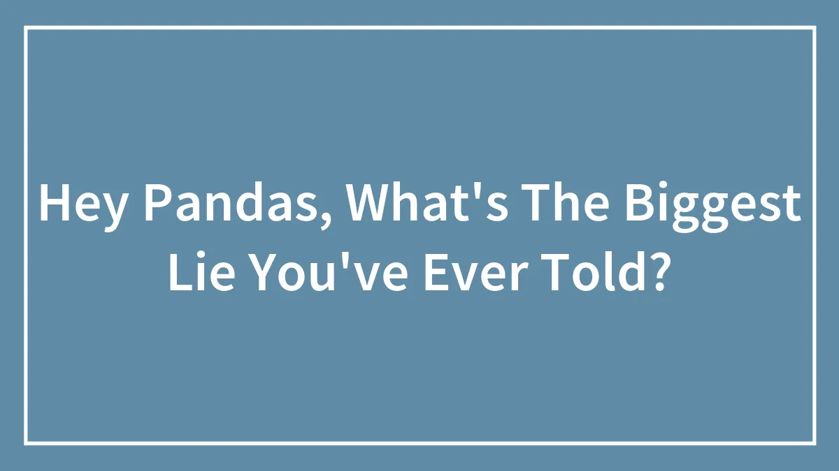 Hey Pandas, What's The Biggest Lie You've Ever Told?