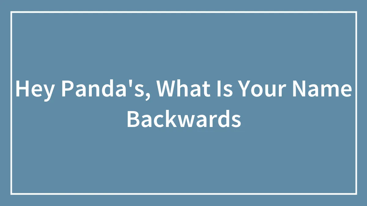 Hey Panda's, What Is Your Name Backwards