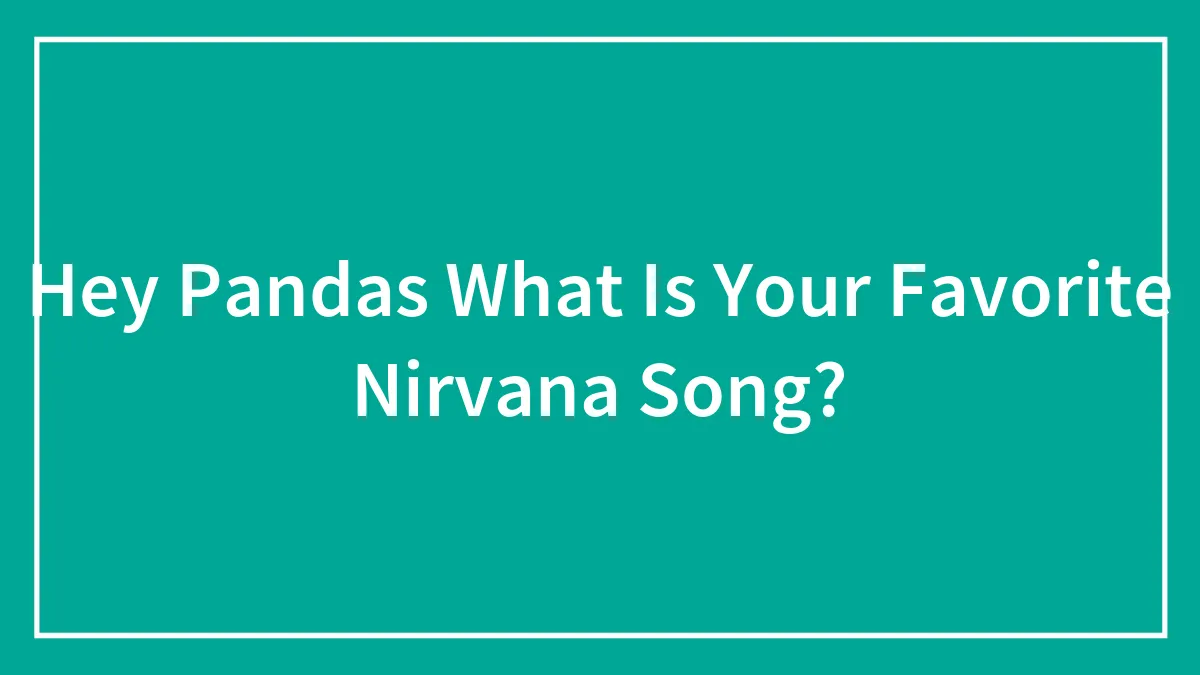 Hey Pandas What Is Your Favorite Nirvana Song?
