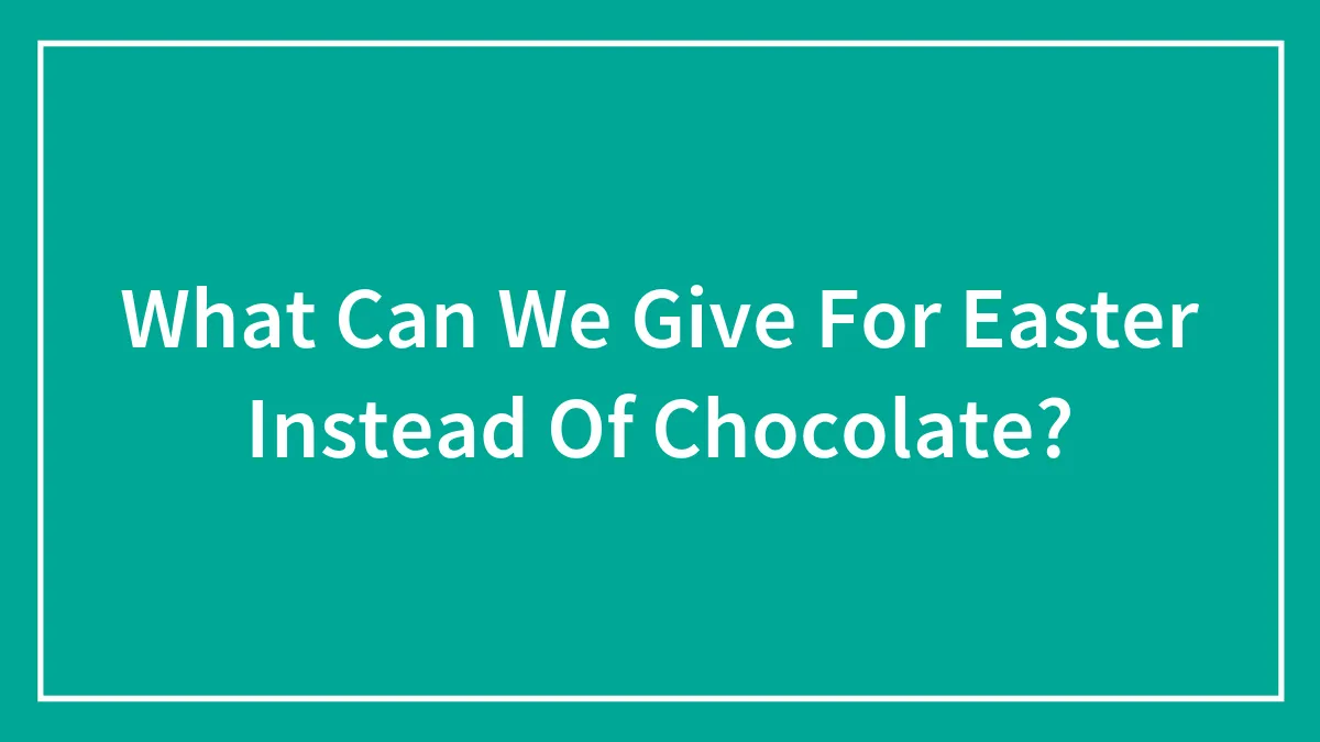 What Can We Give For Easter Instead Of Chocolate?