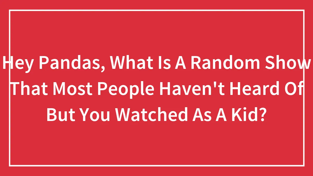 Hey Pandas, What Is A Random Show That Most People Haven't Heard Of But You Watched As A Kid?