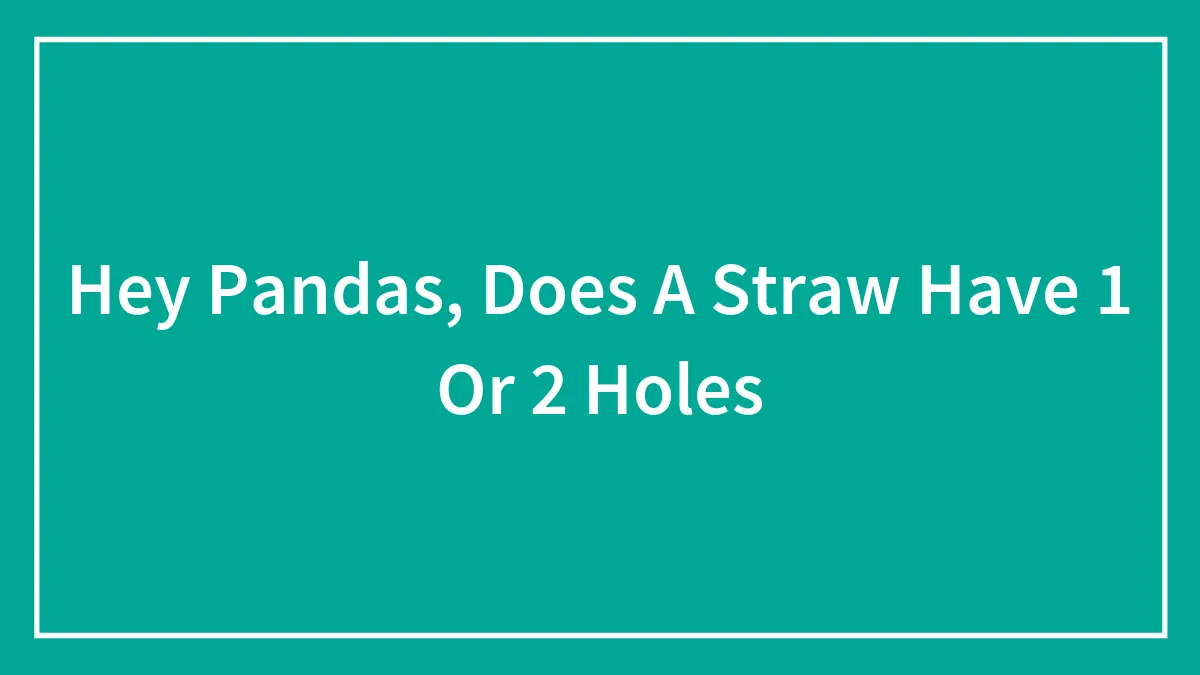 Hey Pandas, Does A Straw Have 1 Or 2 Holes