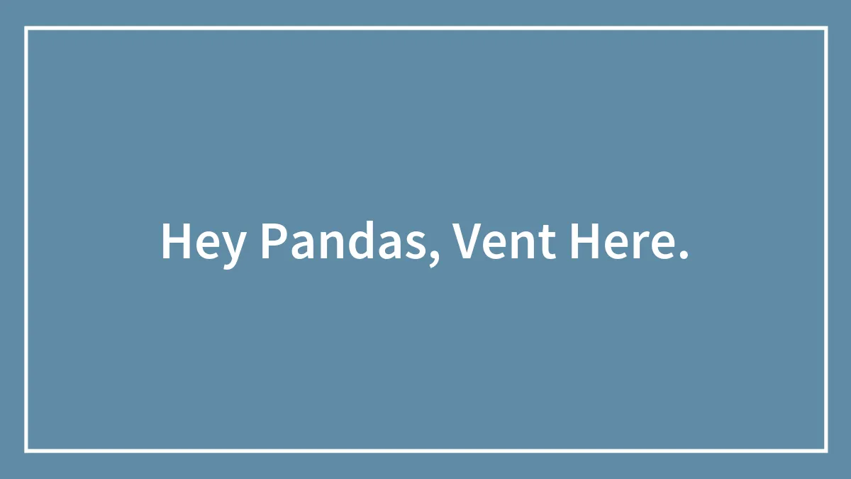 Hey Pandas, Vent Here.