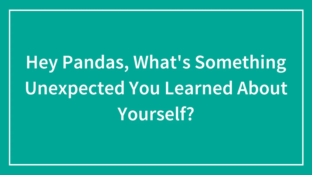 Hey Pandas, What's Something Unexpected You Learned About Yourself? (Closed)