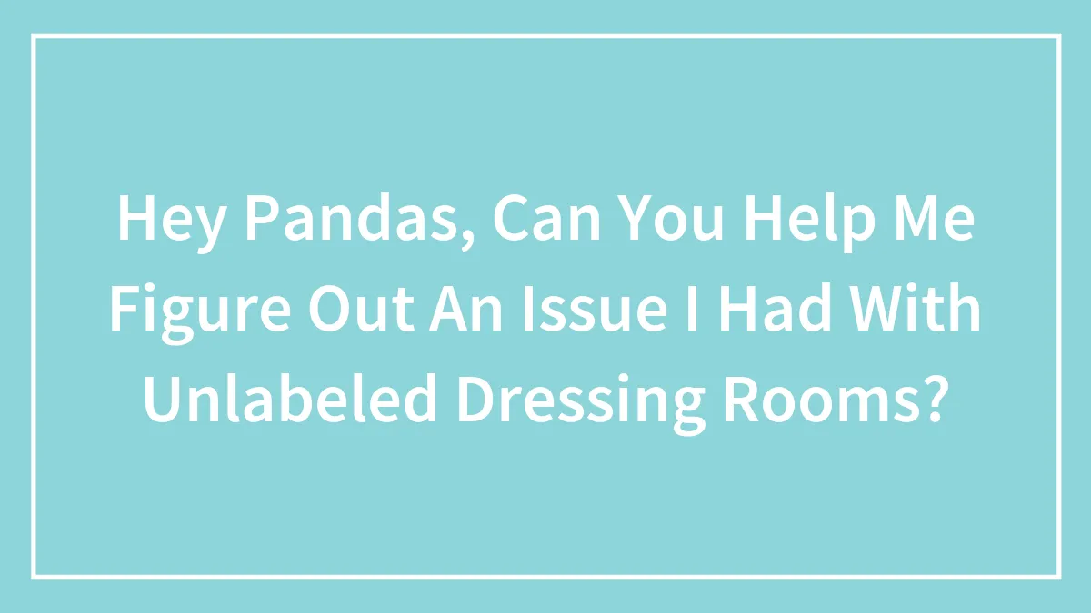 Hey Pandas, Can You Help Me Figure Out An Issue I Had With Unlabeled Dressing Rooms? (Closed)