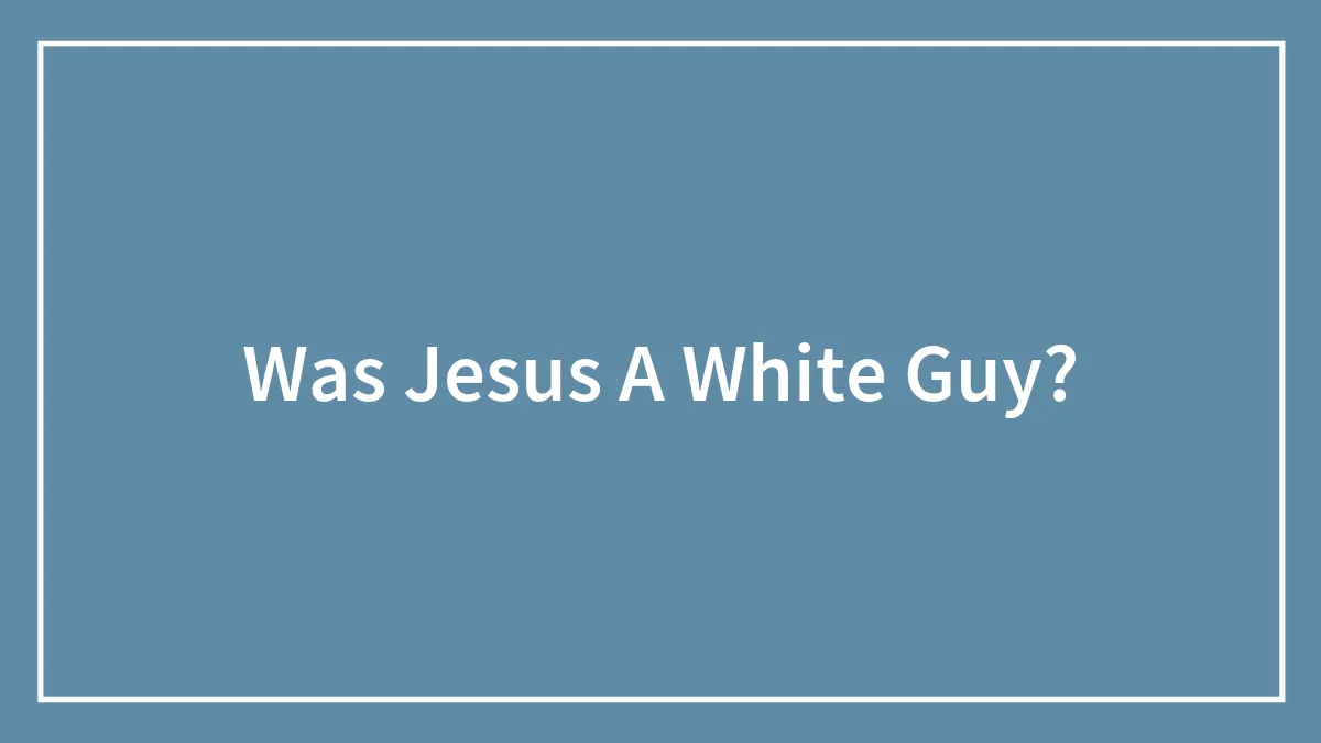 Was Jesus A White Guy?