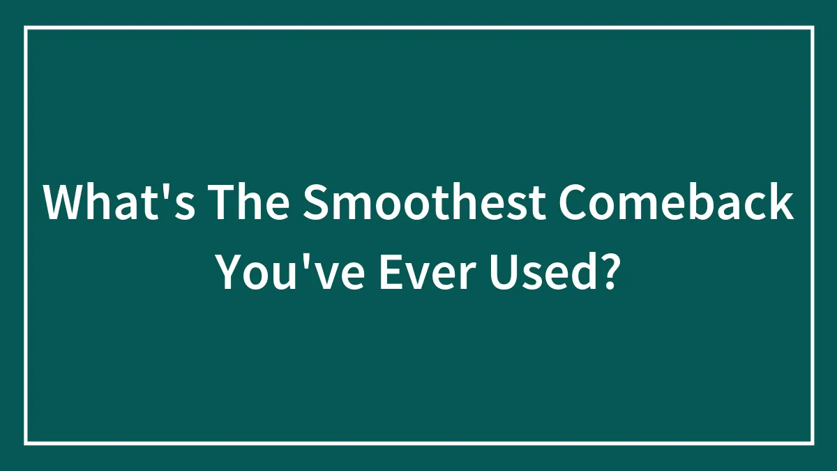 What's The Smoothest Comeback You've Ever Used?
