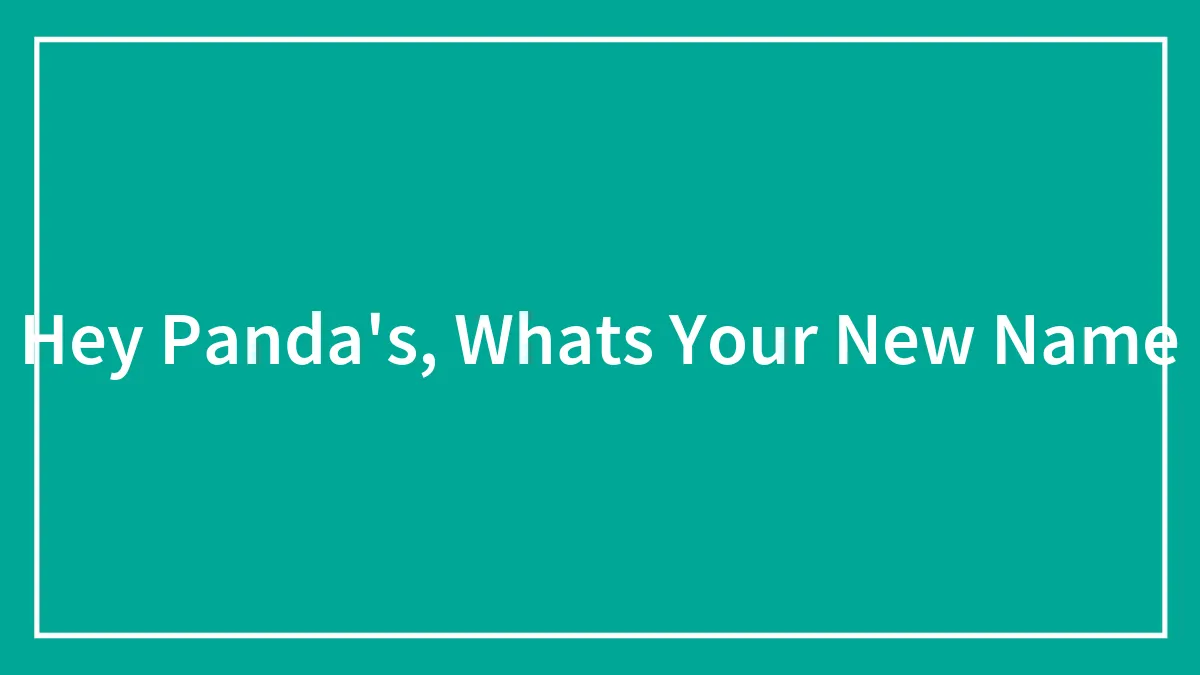 Hey Panda's, Whats Your New Name