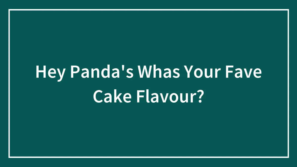 Hey Panda's Whas Your Fave Cake Flavour?