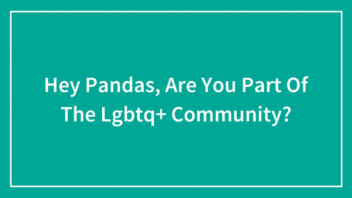 Hey Pandas, Are You Part Of The Lgbtq+ Community?