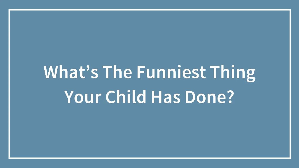 What’s The Funniest Thing Your Child Has Done?