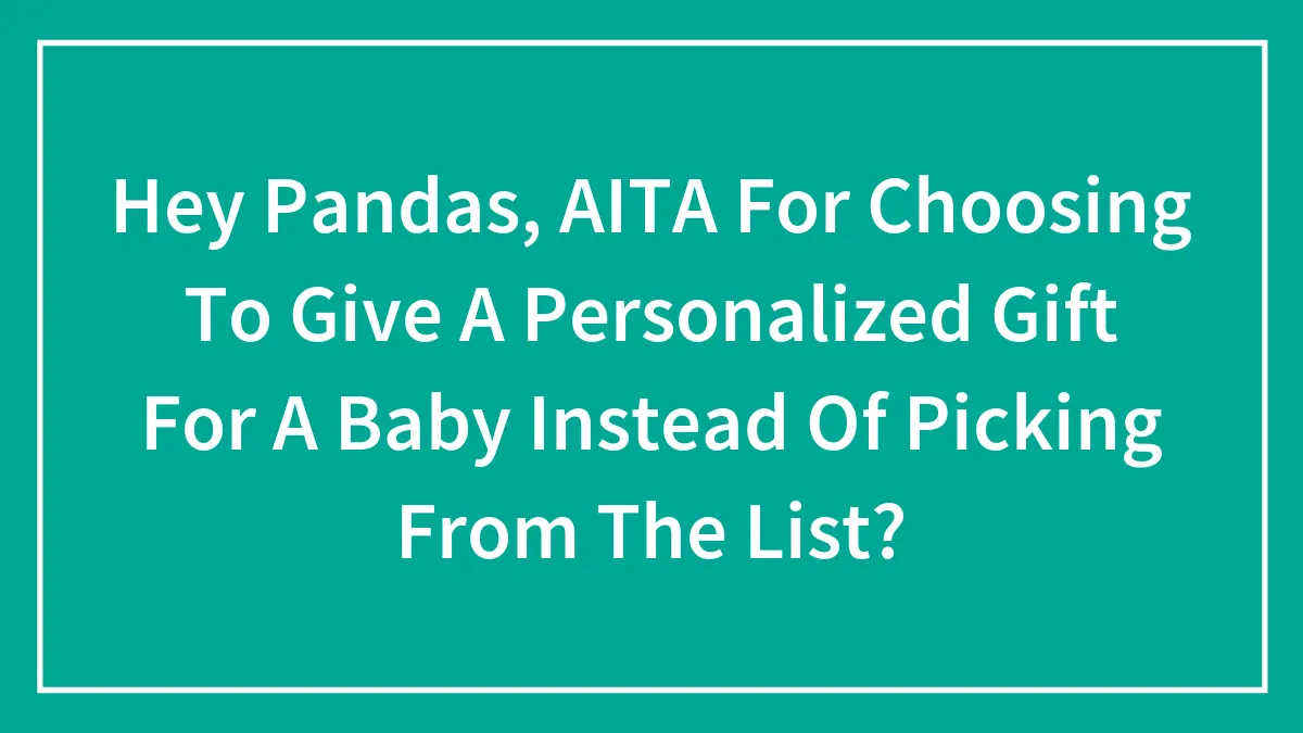 Hey Pandas, AITA For Choosing To Give A Personalized Gift For A Baby Instead Of Picking From The List? (Closed)