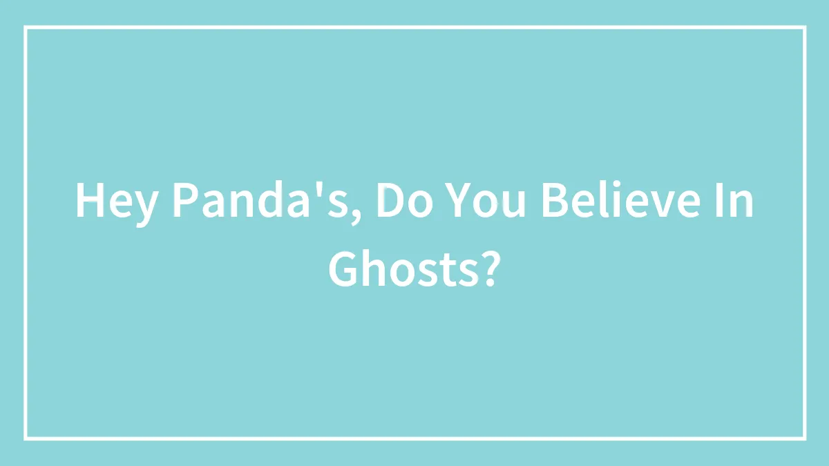 Hey Panda's, Do You Believe In Ghosts?
