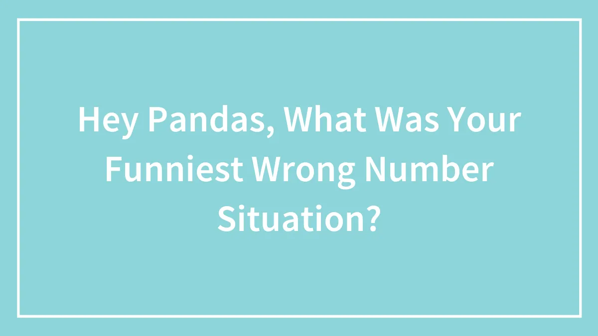 Hey Pandas, What Was Your Funniest Wrong Number Situation?