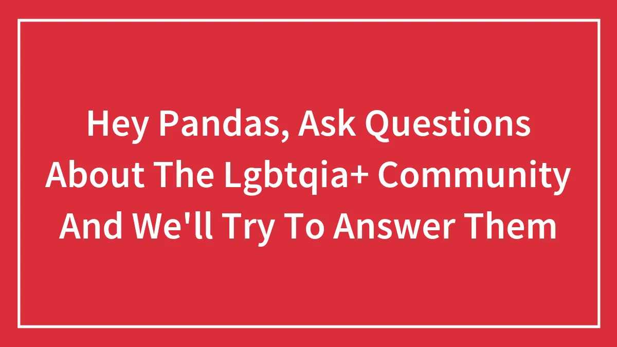 Hey Pandas, Ask Questions About The Lgbtqia+ Community And We'll Try To Answer Them