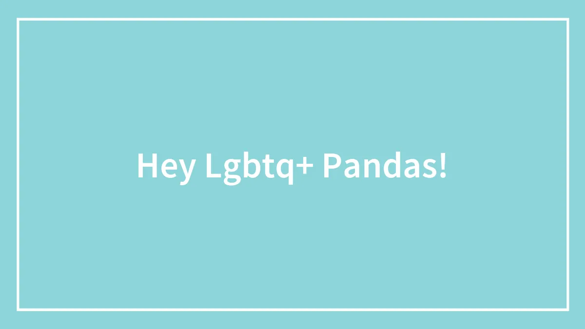 Hey Lgbtq+ Pandas!