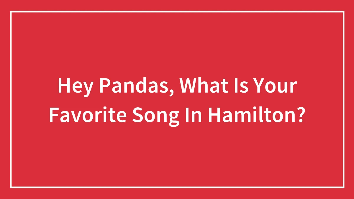 Hey Pandas, What Is Your Favorite Song In Hamilton?