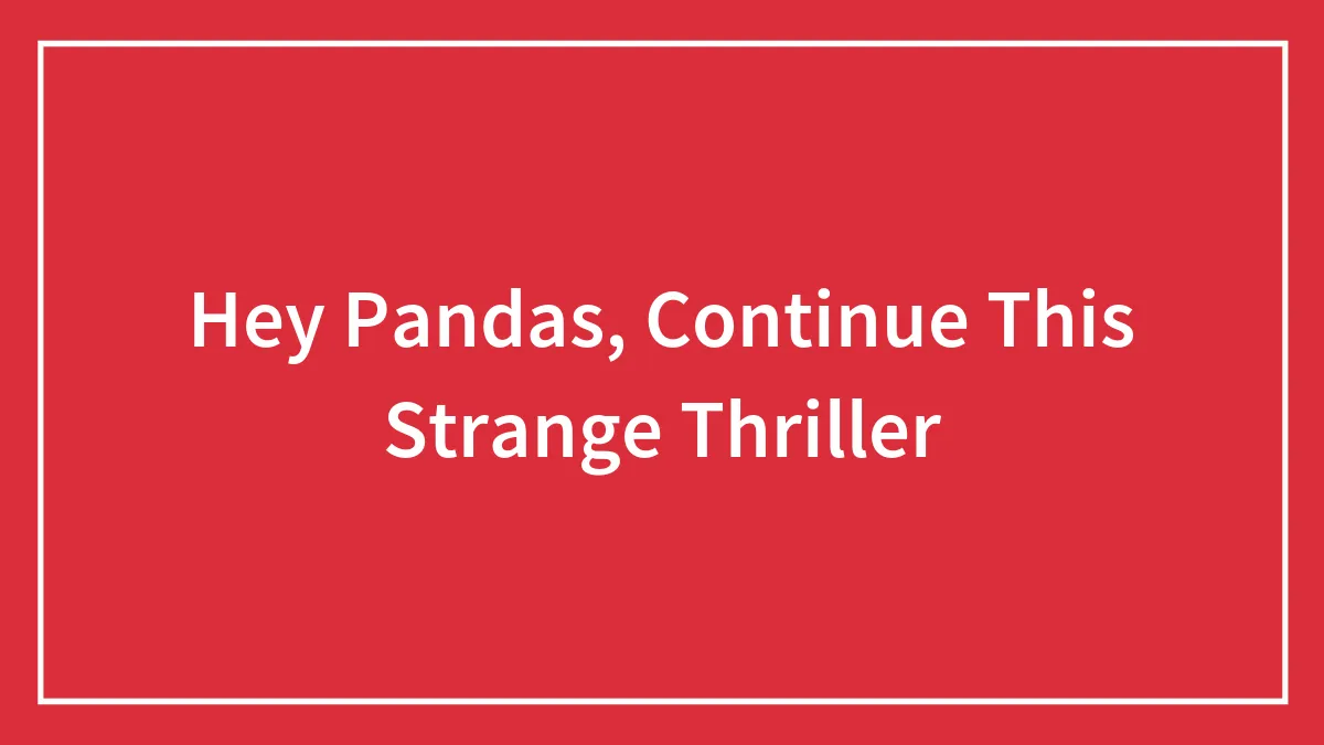 Hey Pandas, Continue This Strange Thriller