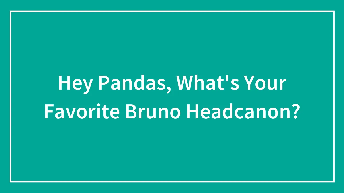 Hey Pandas, What's Your Favorite Bruno Headcanon?