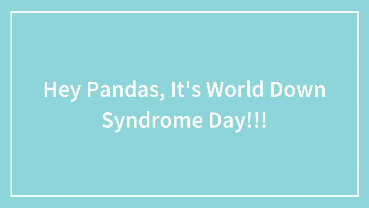 Hey Pandas, It's World Down Syndrome Day!!!