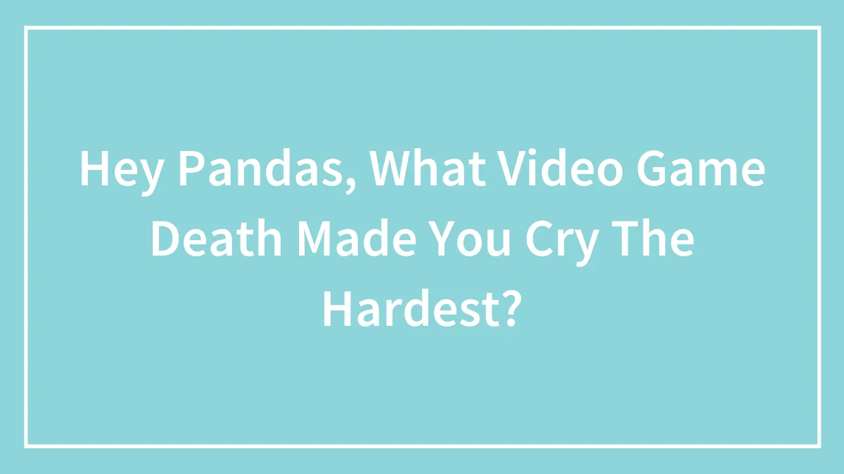 Hey Pandas, What Video Game Death Made You Cry The Hardest?