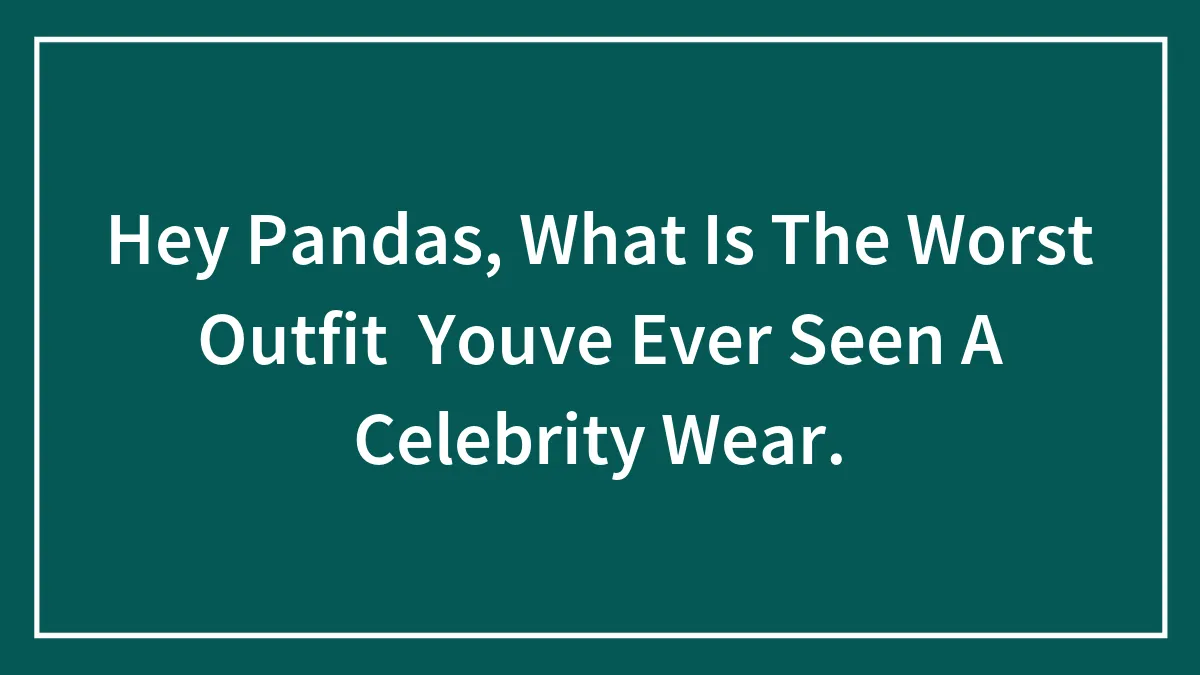 Hey Pandas, What Is The Worst Outfit  Youve Ever Seen A Celebrity Wear.