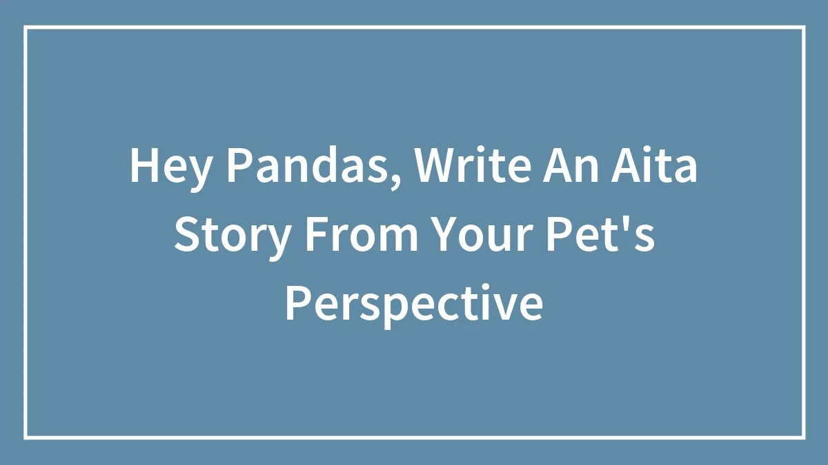 Hey Pandas, Write An Aita Story From Your Pet's Perspective