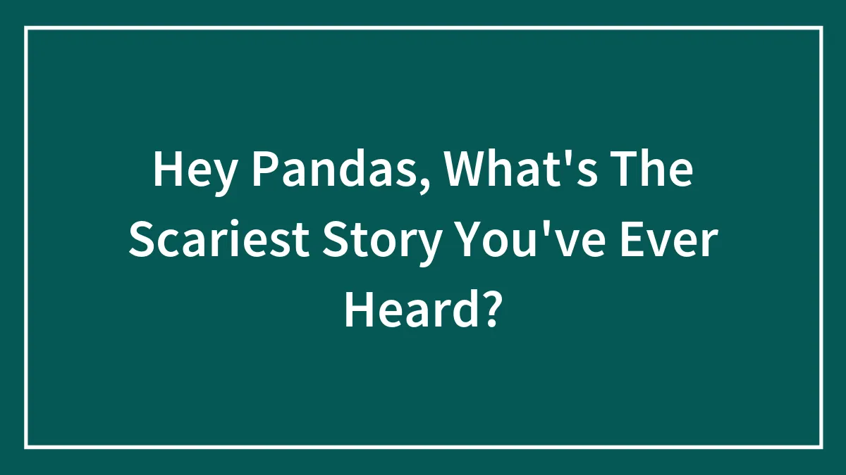 Hey Pandas, What's The Scariest Story You've Ever Heard?