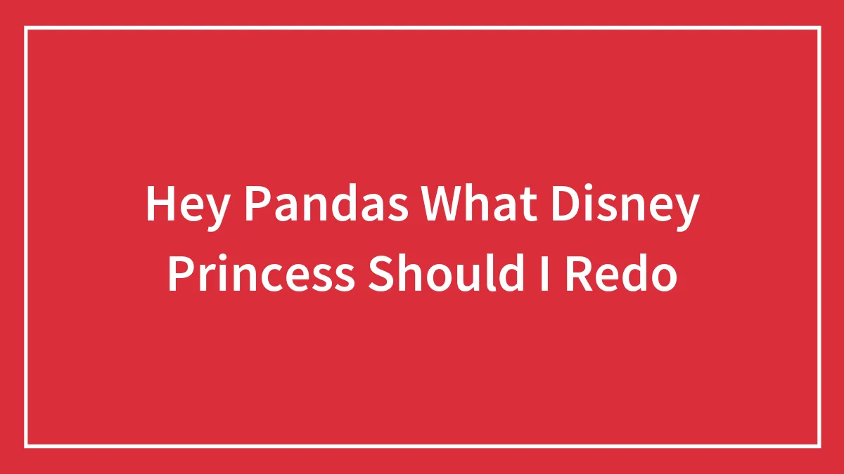 Hey Pandas What Disney Princess Should I Redo