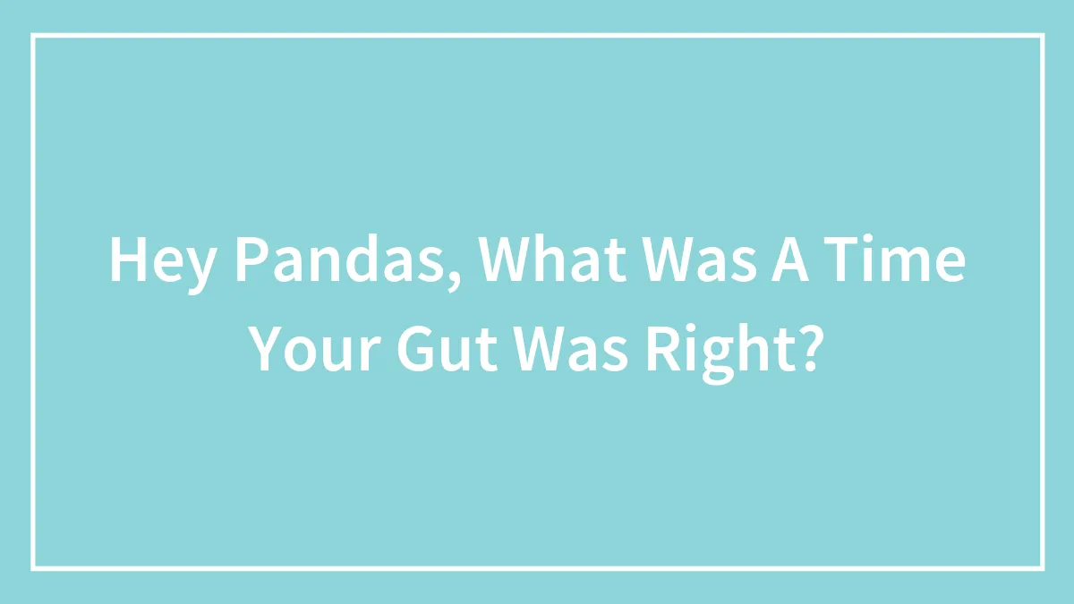 Hey Pandas, What Was A Time Your Gut Was Right?