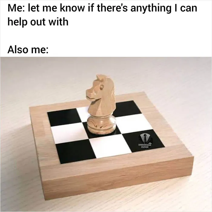 Chess piece on a tiny board with dark humor caption about offering help but being unhelpful.