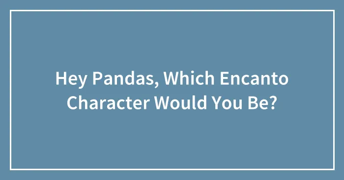 Hey Pandas, Which Encanto Character Would You Be?